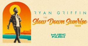 RYAN GRIFFIN The Slow Down Sunrise Tour w/ Special Guest Greylan James @ Music Farm |  |  | 